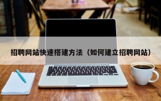 宣威招聘网站快速搭建方法（如何建立招聘网站）
