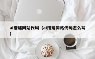 宣威ai搭建网站代码（ai搭建网站代码怎么写）