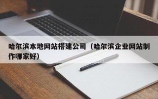 宣威哈尔滨本地网站搭建公司（哈尔滨企业网站制作哪家好）
