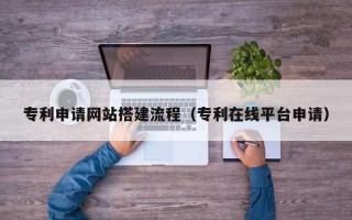 宣威专利申请网站搭建流程（专利在线平台申请）