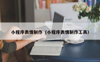 宣威小程序表情制作（小程序表情制作工具）