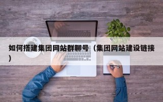 宣威如何搭建集团网站群聊号（集团网站建设链接）