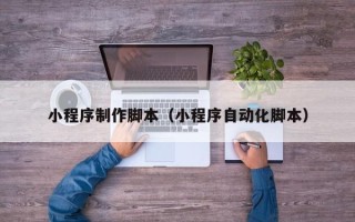 宣威小程序制作脚本（小程序自动化脚本）