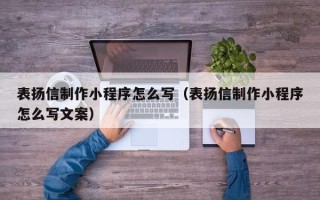 宣威表扬信制作小程序怎么写（表扬信制作小程序怎么写文案）