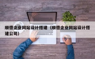 宣威顺德企业网站设计搭建（顺德企业网站设计搭建公司）
