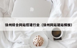 宣威徐州综合网站搭建行业（徐州网站建站模板）