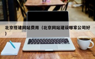 宣威北京搭建网站费用（北京网站建设哪家公司好）