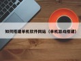宣威如何搭建单机软件网站（单机游戏搭建）