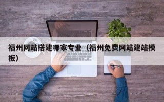 宣威福州网站搭建哪家专业（福州免费网站建站模板）