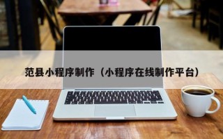 宣威范县小程序制作（小程序在线制作平台）