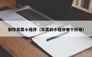 宣威制作买菜小程序（买菜的小程序哪个好用）