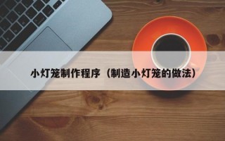 宣威小灯笼制作程序（制造小灯笼的做法）