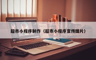 宣威超市小程序制作（超市小程序宣传图片）